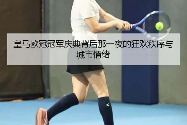 皇马欧冠冠军庆典背后那一夜的狂欢秩序与城市情绪 | kaiyun