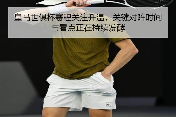 皇马世俱杯赛程关注升温，关键对阵时间与看点正在持续发酵 - kaiyun